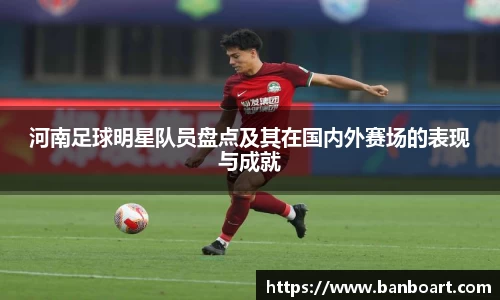 河南足球明星队员盘点及其在国内外赛场的表现与成就