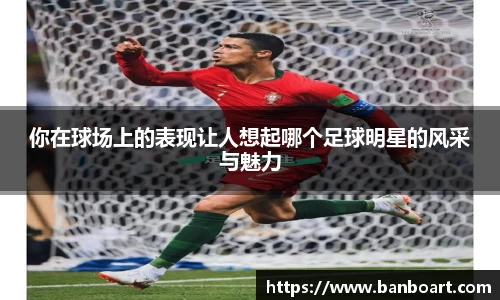 你在球场上的表现让人想起哪个足球明星的风采与魅力