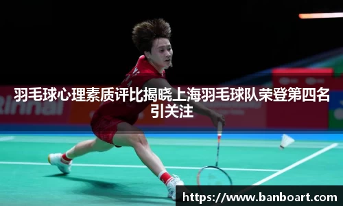 羽毛球心理素质评比揭晓上海羽毛球队荣登第四名引关注