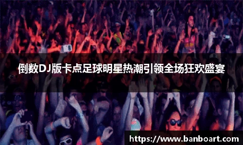 倒数DJ版卡点足球明星热潮引领全场狂欢盛宴