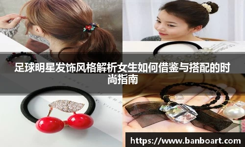 足球明星发饰风格解析女生如何借鉴与搭配的时尚指南